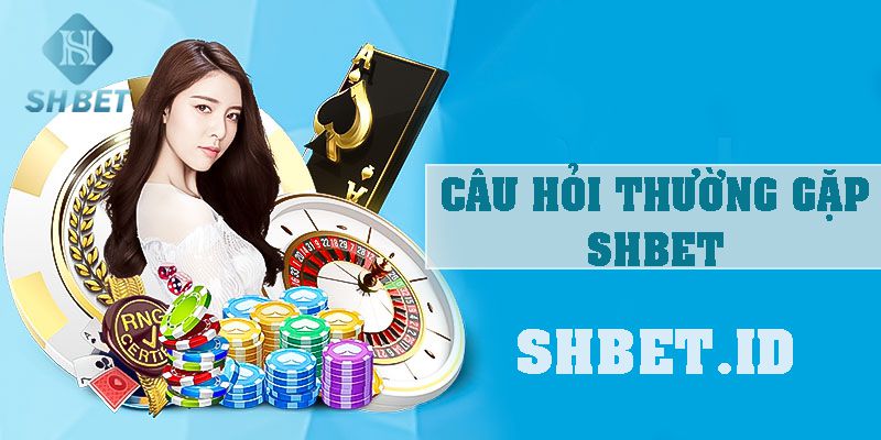 Câu hỏi thường gặp SHBET hàng đầu 2023 đến từ tân thủ